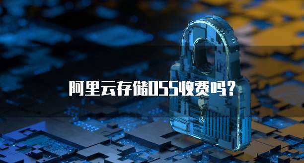 阿里云存储OSS收费吗?