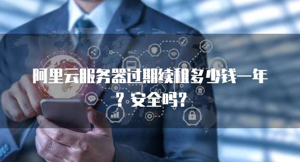阿里云服务器过期续租多少钱一年?安全吗?