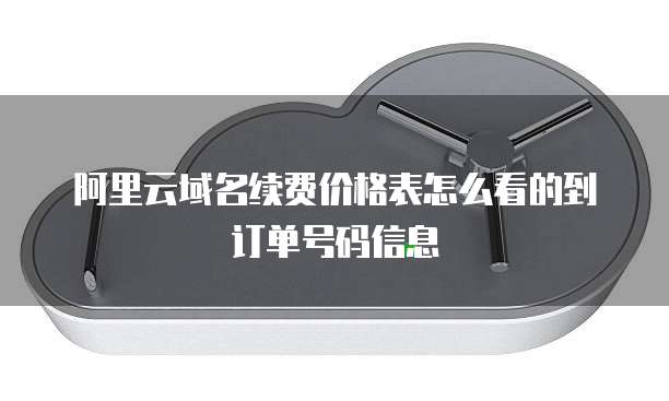 阿里云域名续费价格表怎么看的到订单号码信息