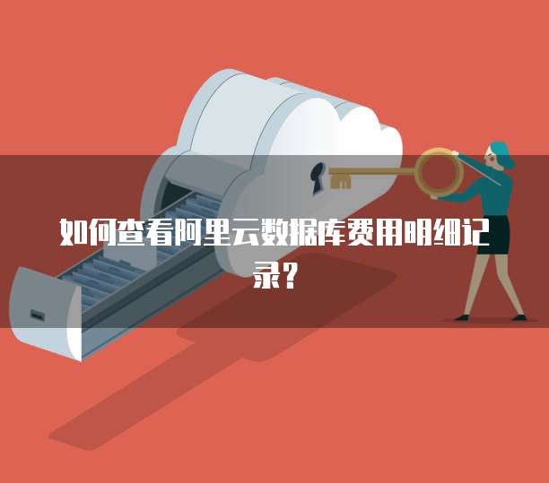 如何查看阿里云数据库费用明细记录？