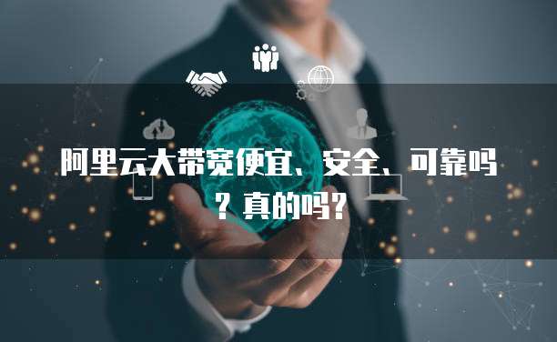 阿里云大带宽便宜、安全、可靠吗?真的吗?