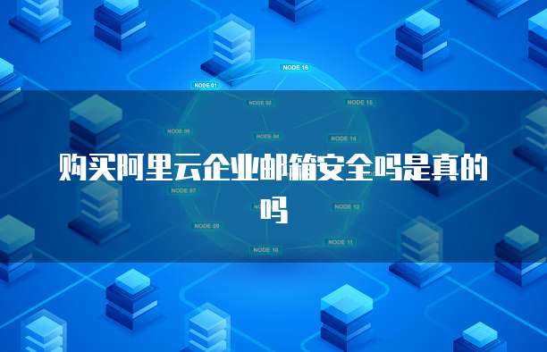 购买阿里云企业邮箱安全吗是真的吗