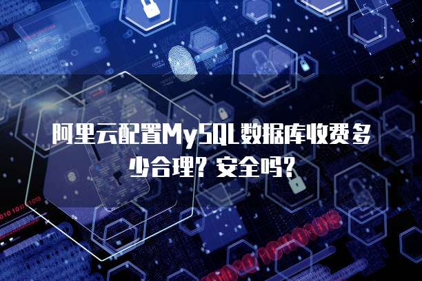 阿里云配置MySQL数据库收费多少合理?安全吗?