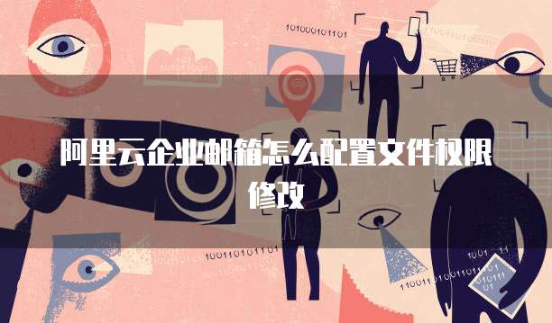 阿里云企业邮箱怎么配置文件权限修改