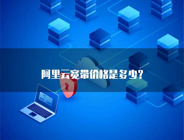 阿里云宽带价格是多少?
