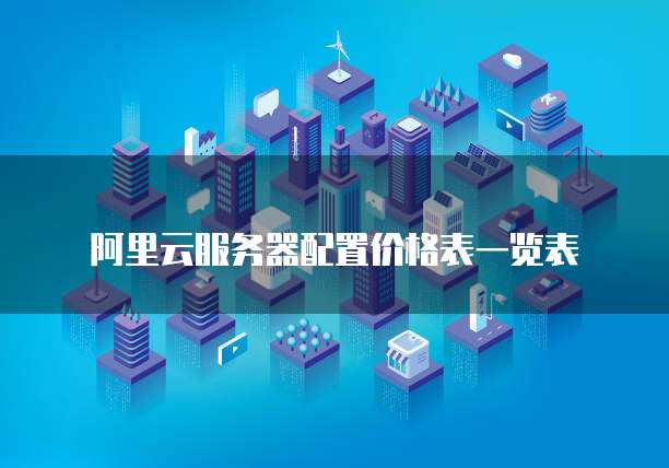 阿里云服务器配置价格表一览表