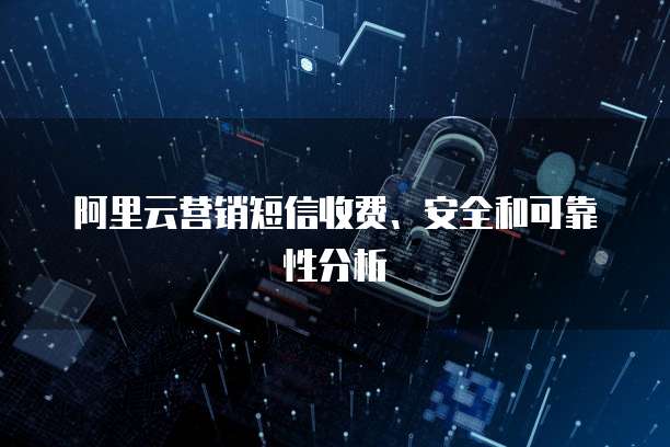 阿里云营销短信收费、安全和可靠性分析
