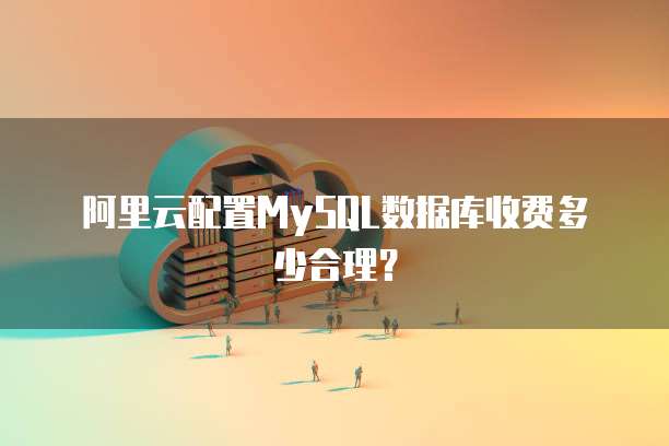 阿里云配置MySQL数据库收费多少合理?