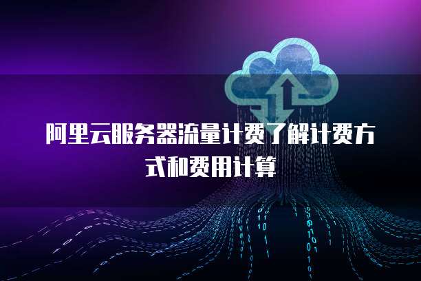 阿里云服务器流量计费了解计费方式和费用计算