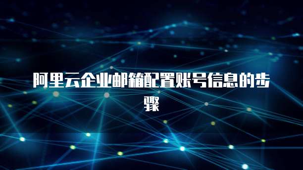 阿里云企业邮箱配置账号信息的步骤