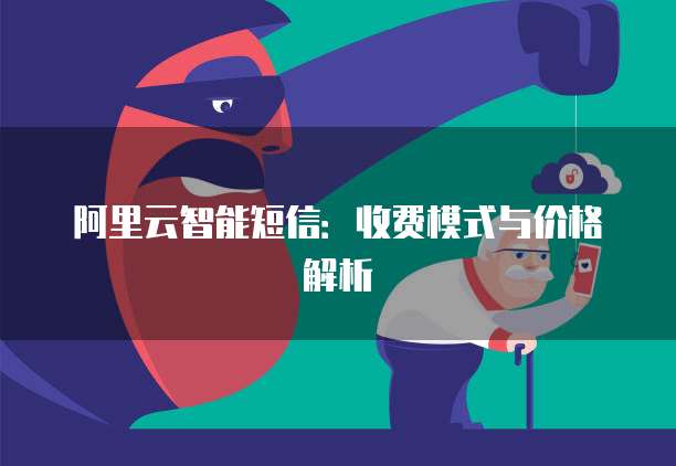 阿里云智能短信:收费模式与价格解析