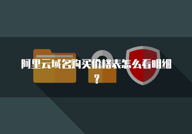 阿里云域名购买价格表怎么看明细?