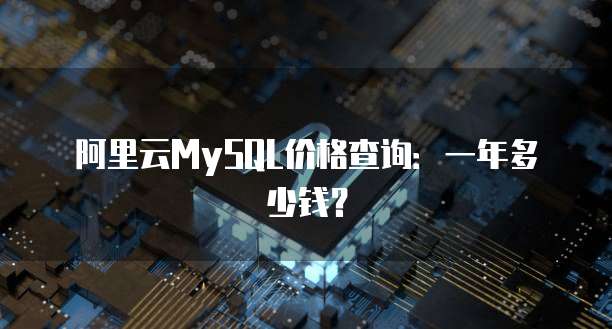 阿里云MySQL价格查询:一年多少钱?