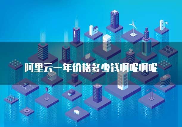 阿里云一年价格多少钱啊呢啊呢