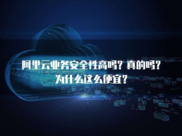 阿里云业务安全性高吗?真的吗?为什么这么便宜?