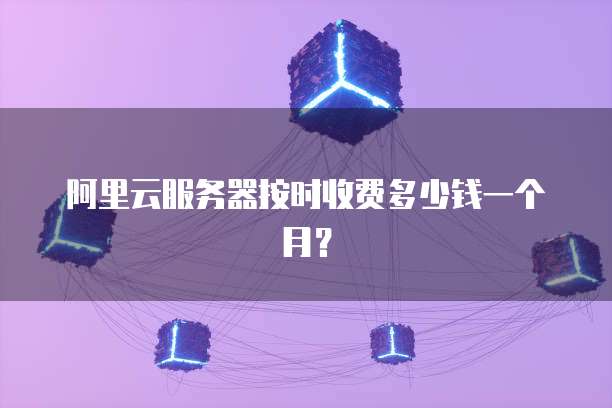 阿里云服务器按时收费多少钱一个月?