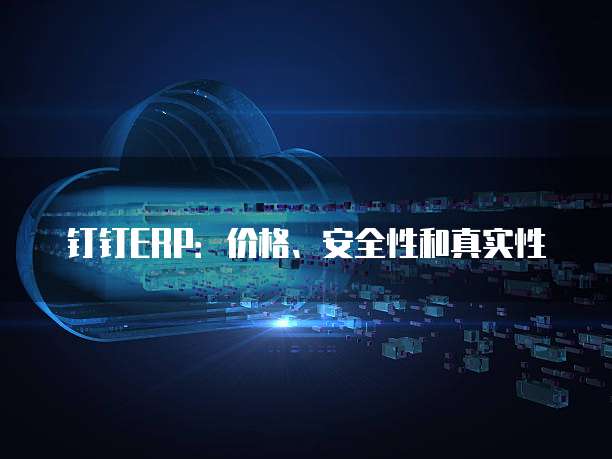 钉钉ERP:价格、安全性和真实性
