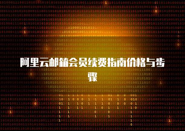 阿里云邮箱会员续费指南价格与步骤