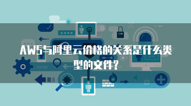 AWS与阿里云价格的关系是什么类型的文件?