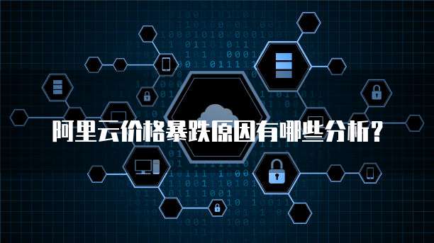 阿里云价格暴跌原因有哪些分析？