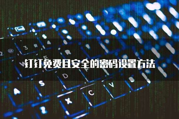 钉钉免费且安全的密码设置方法