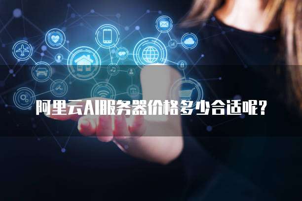 阿里云AI服务器价格多少合适呢?