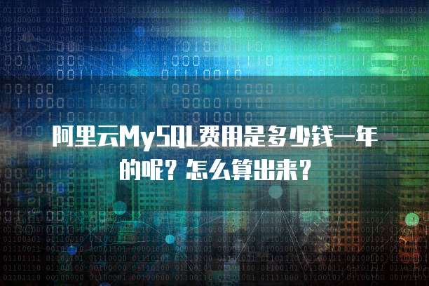 阿里云MySQL费用是多少钱一年的呢?怎么算出来?