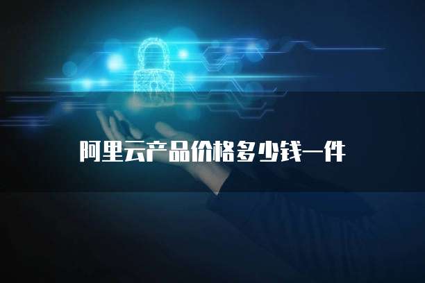 阿里云产品价格多少钱一件