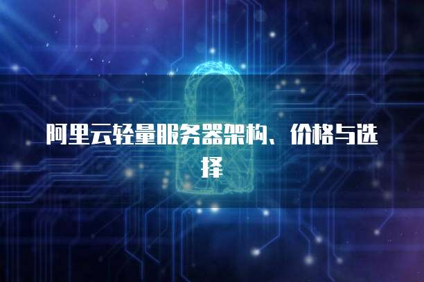 阿里云轻量服务器架构、价格与选择
