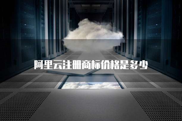 阿里云注册商标价格是多少