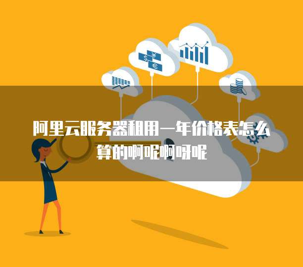阿里云服务器租用一年价格表怎么算的啊呢啊呀呢