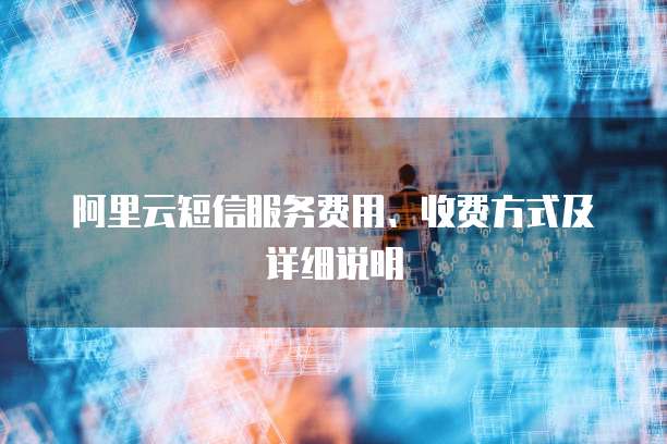阿里云短信服务费用、收费方式及详细说明