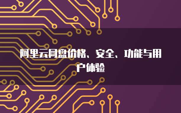 阿里云网盘价格、安全、功能与用户体验