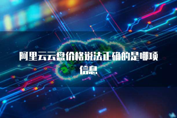 阿里云云盘价格说法正确的是哪项信息