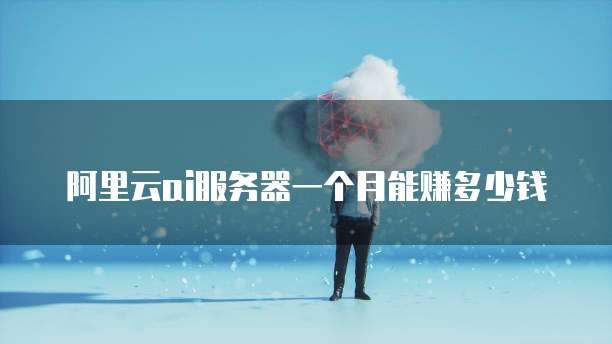 阿里云ai服务器一个月能赚多少钱