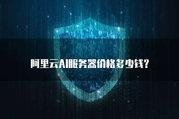 阿里云AI服务器价格多少钱?