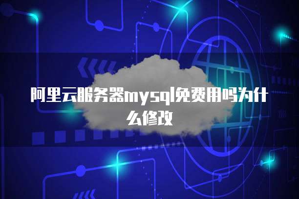 阿里云服务器mysql免费用吗为什么修改