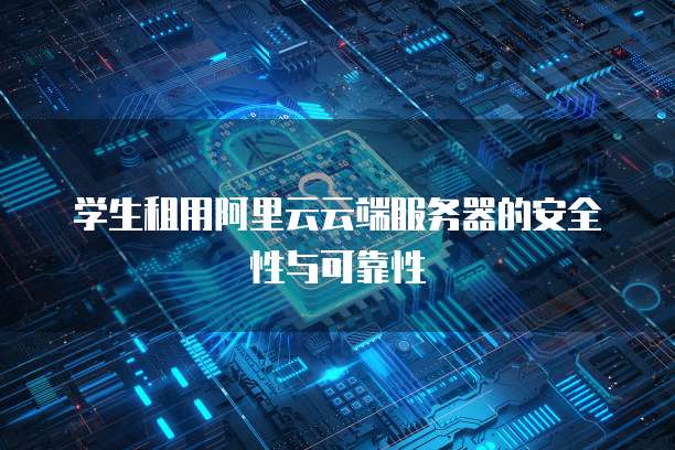学生租用阿里云云端服务器的安全性与可靠性