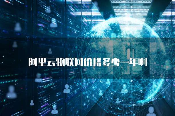 阿里云物联网价格多少一年啊
