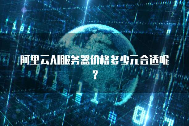 阿里云AI服务器价格多少元合适呢?