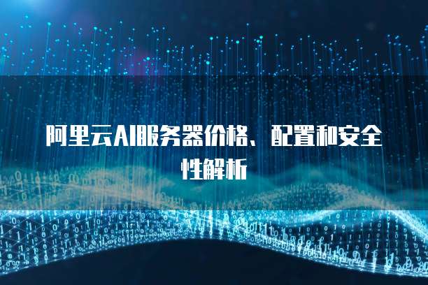 阿里云AI服务器价格、配置和安全性解析