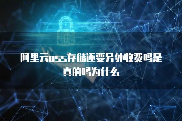 阿里云oss存储还要另外收费吗是真的吗为什么