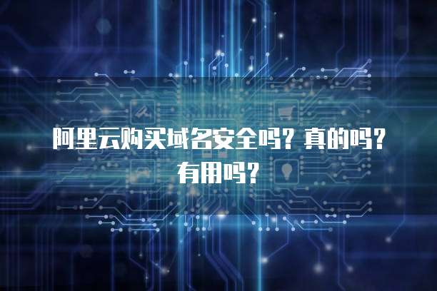 阿里云购买域名安全吗?真的吗?有用吗?