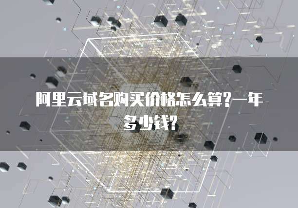 阿里云域名购买价格怎么算?一年多少钱?