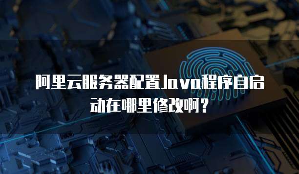阿里云服务器配置Java程序自启动在哪里修改啊?