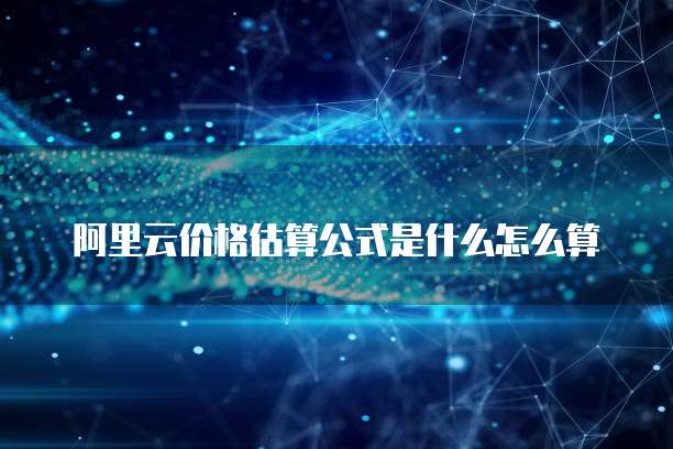 阿里云价格估算公式是什么怎么算