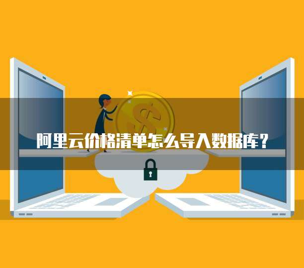 阿里云价格清单怎么导入数据库？