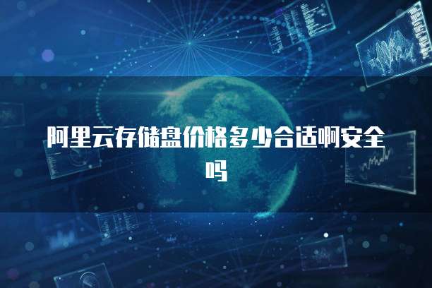 阿里云存储盘价格多少合适啊安全吗