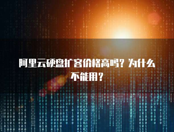 阿里云硬盘扩容价格高吗？为什么不能用？