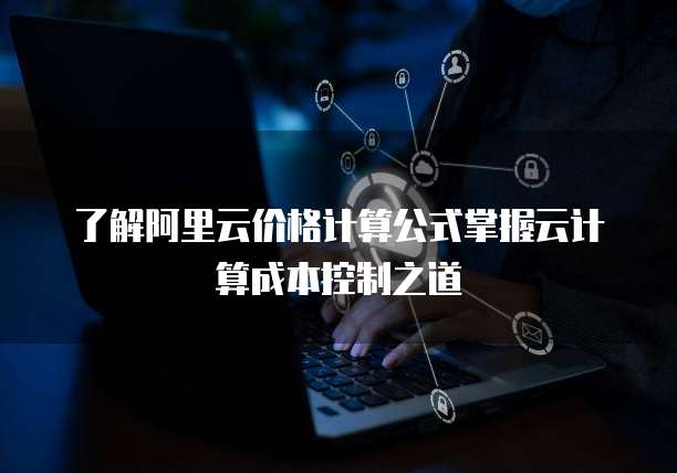 了解阿里云价格计算公式掌握云计算成本控制之道